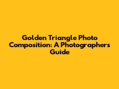 Golden Triangle Photo Composition: A Photographer's Guide