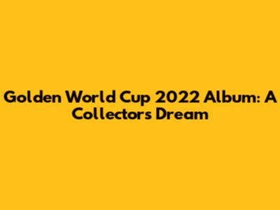 Golden World Cup 2022 Album: A Collector's Dream