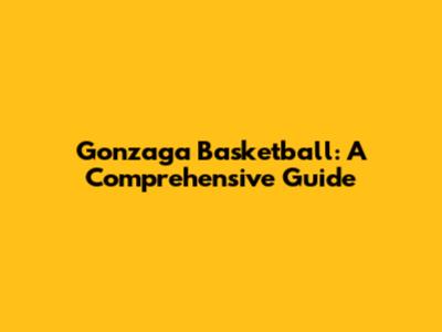 Gonzaga Basketball: A Comprehensive Guide
