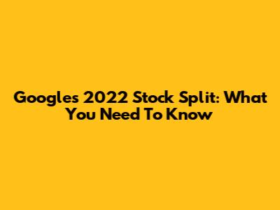 Google's 2022 Stock Split: What You Need To Know