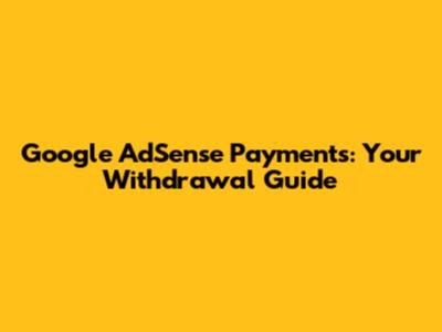 Google AdSense Payments: Your Withdrawal Guide