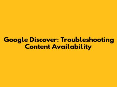 Google Discover: Troubleshooting Content Availability