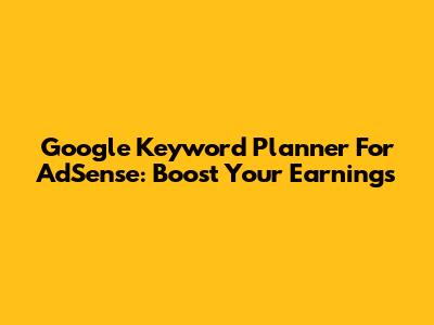 Google Keyword Planner For AdSense: Boost Your Earnings