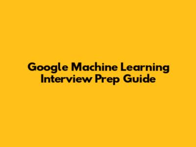 Google Machine Learning Interview Prep Guide