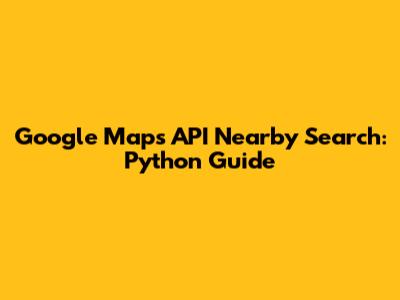 Google Maps API Nearby Search: Python Guide