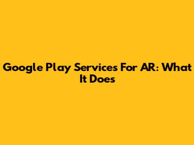 Google Play Services For AR: What It Does