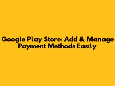 Google Play Store: Add & Manage Payment Methods Easily