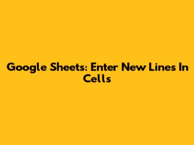 Google Sheets: Enter New Lines In Cells