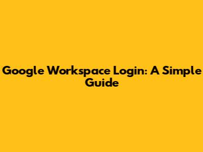 Google Workspace Login: A Simple Guide