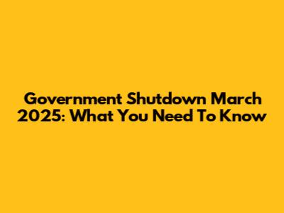 Government Shutdown March 2025: What You Need To Know