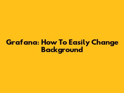 Grafana: How To Easily Change Background