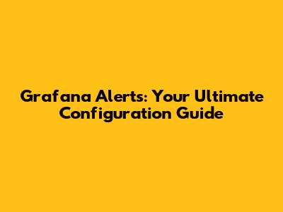Grafana Alerts: Your Ultimate Configuration Guide