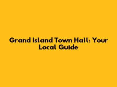 Grand Island Town Hall: Your Local Guide