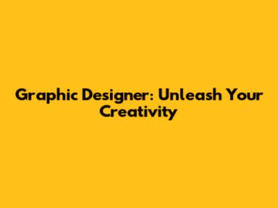 Graphic Designer: Unleash Your Creativity