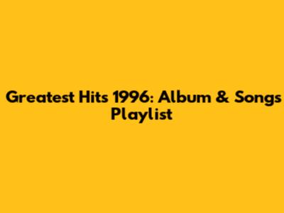 Greatest Hits 1996: Album & Songs Playlist