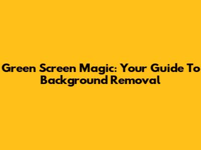 Green Screen Magic: Your Guide To Background Removal