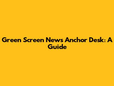 Green Screen News Anchor Desk: A Guide