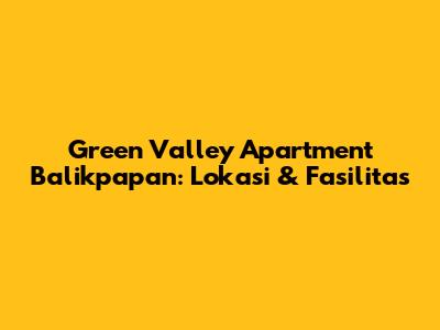 Green Valley Apartment Balikpapan: Lokasi & Fasilitas