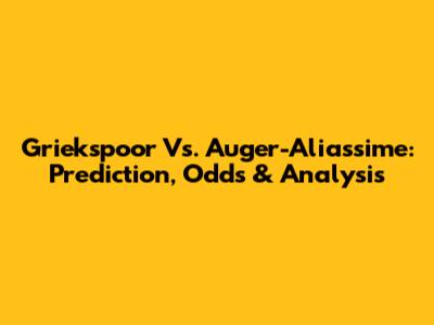 Griekspoor Vs. Auger-Aliassime: Prediction, Odds & Analysis