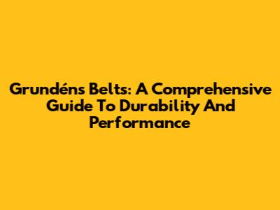 Grundéns Belts: A Comprehensive Guide To Durability And Performance