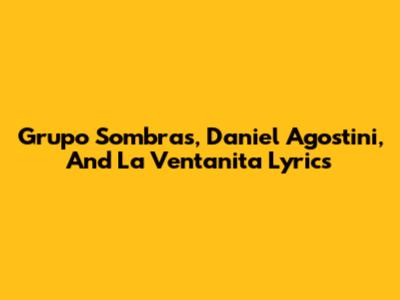 Grupo Sombras, Daniel Agostini, And La Ventanita Lyrics