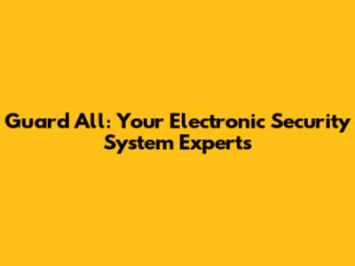 Guard All: Your Electronic Security System Experts