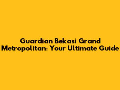 Guardian Bekasi Grand Metropolitan: Your Ultimate Guide
