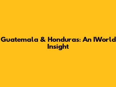 Guatemala & Honduras: An IWorld Insight