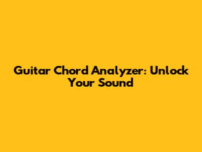 Guitar Chord Analyzer: Unlock Your Sound