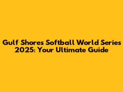 Gulf Shores Softball World Series 2025: Your Ultimate Guide