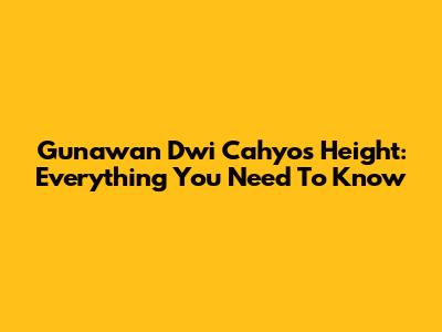 Gunawan Dwi Cahyo's Height: Everything You Need To Know