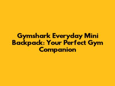 Gymshark Everyday Mini Backpack: Your Perfect Gym Companion