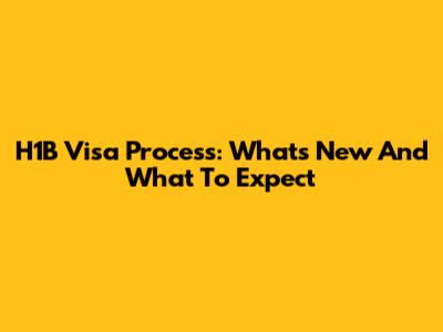 H1B Visa Process: What's New And What To Expect