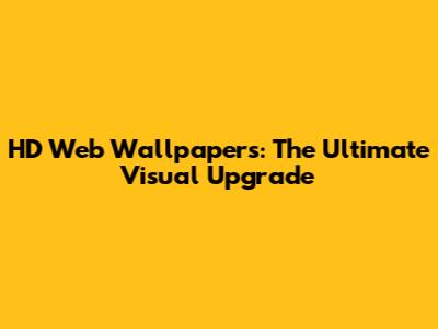 HD Web Wallpapers: The Ultimate Visual Upgrade