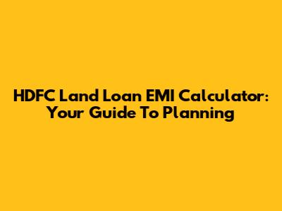 HDFC Land Loan EMI Calculator: Your Guide To Planning