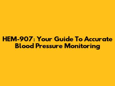 HEM-907: Your Guide To Accurate Blood Pressure Monitoring