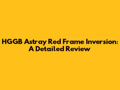 HGGB Astray Red Frame Inversion: A Detailed Review