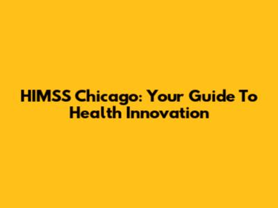 HIMSS Chicago: Your Guide To Health Innovation