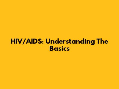 HIV/AIDS: Understanding The Basics