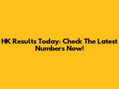 HK Results Today: Check The Latest Numbers Now!