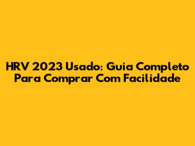 HRV 2023 Usado: Guia Completo Para Comprar Com Facilidade