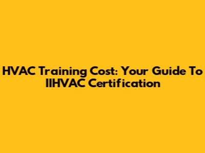 HVAC Training Cost: Your Guide To IIHVAC Certification