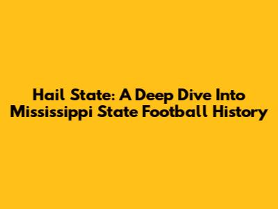 Hail State: A Deep Dive Into Mississippi State Football History