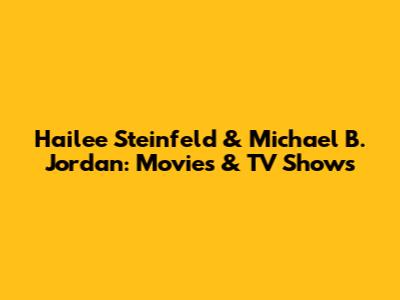 Hailee Steinfeld & Michael B. Jordan: Movies & TV Shows