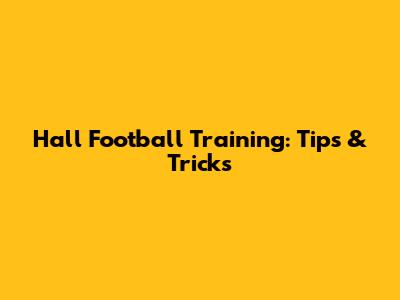 Hall Football Training: Tips & Tricks