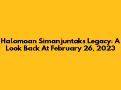 Halomoan Simanjuntak's Legacy: A Look Back At February 26, 2023