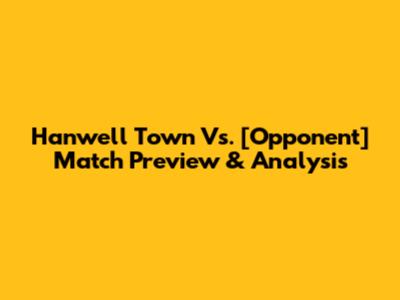 Hanwell Town Vs. [Opponent] Match Preview & Analysis