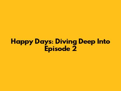 Happy Days: Diving Deep Into Episode 2