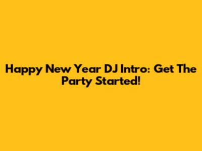 Happy New Year DJ Intro: Get The Party Started!