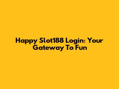 Happy Slot188 Login: Your Gateway To Fun